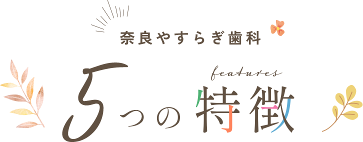 奈良やすらぎ歯科5つの特徴
